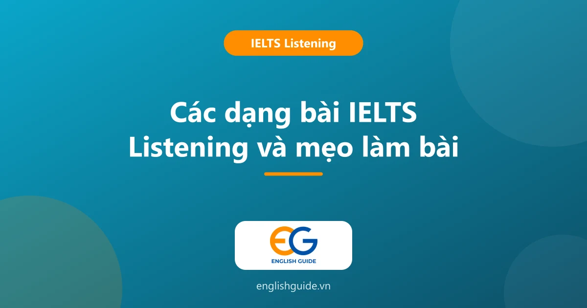 Các dạng bài IELTS Listening: cấu trúc 4 part, 6 nhóm câu hỏi và mẹo làm từng dạng
