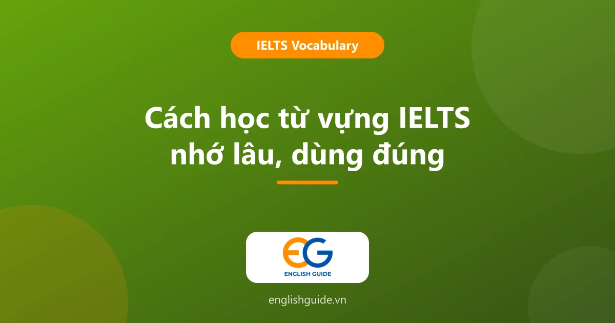Cách học từ vựng IELTS nhớ lâu, dùng đúng: 7 thói quen và kế hoạch 4 tuần