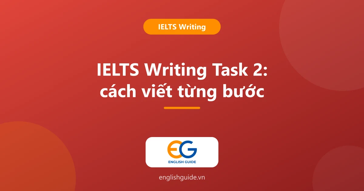 Cách viết IELTS Writing Task 2: tiêu chí chấm, 5 dạng đề, dàn ý 5 phút và lỗi cần tránh