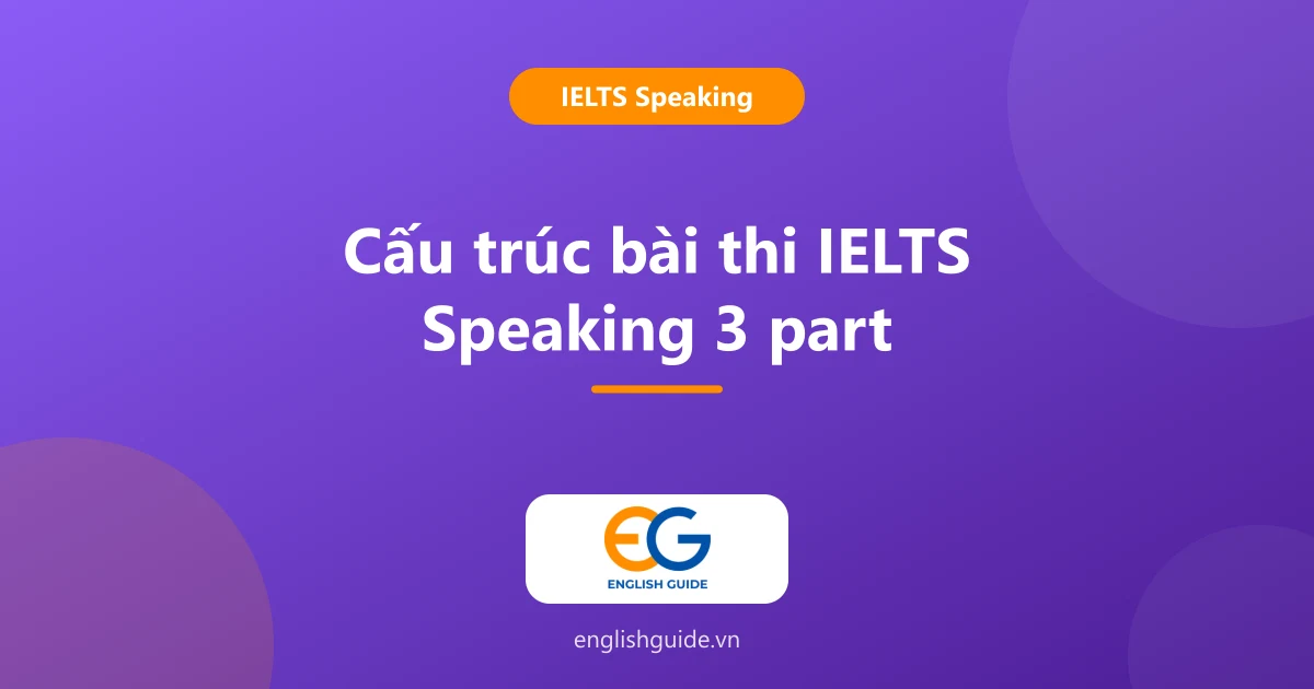 Cấu trúc bài thi IELTS Speaking: 3 part, 4 tiêu chí chấm và mẹo cho từng phần