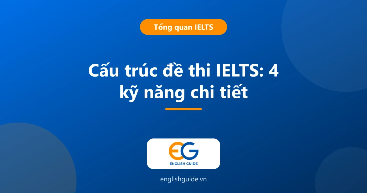 Cấu trúc đề thi IELTS 2026: 4 kỹ năng, số câu, thời gian và dạng câu hỏi