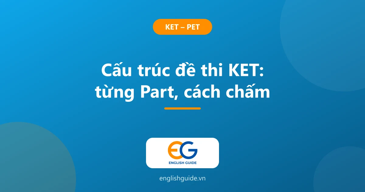 Cấu trúc đề thi KET (A2 Key for Schools): chi tiết từng Part, cách chấm và cách luyện