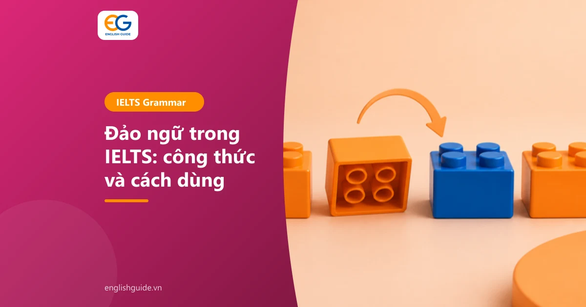 Đảo ngữ trong IELTS: công thức, cách dùng trong Writing, Speaking và bài tập có đáp án
