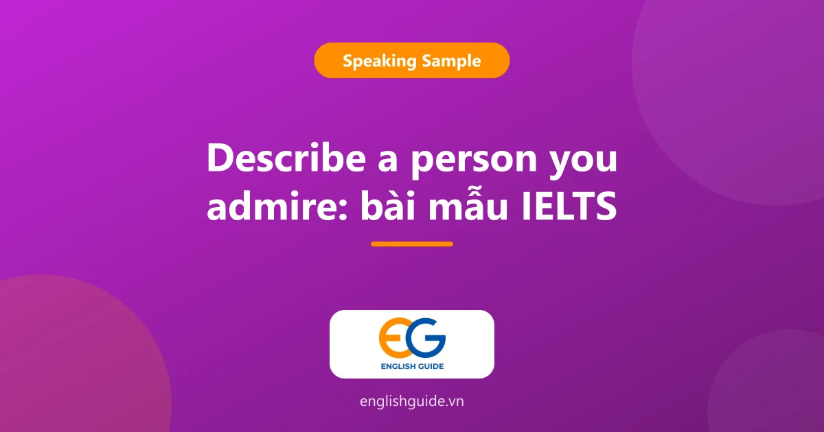 Describe a person you admire: 2 bài mẫu IELTS Speaking Part 2, từ vựng và câu hỏi Part 3