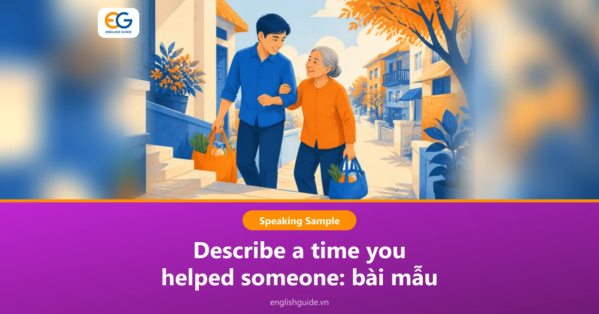 Describe a time you helped someone: 2 bài mẫu IELTS Speaking Part 2, cách dùng thì quá khứ và câu hỏi Part 3
