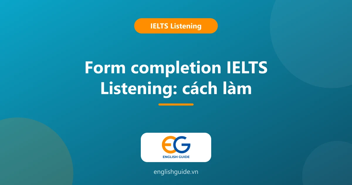 Form completion IELTS Listening: 5 bước làm bài, các bẫy hay gặp và bài mẫu có giải thích