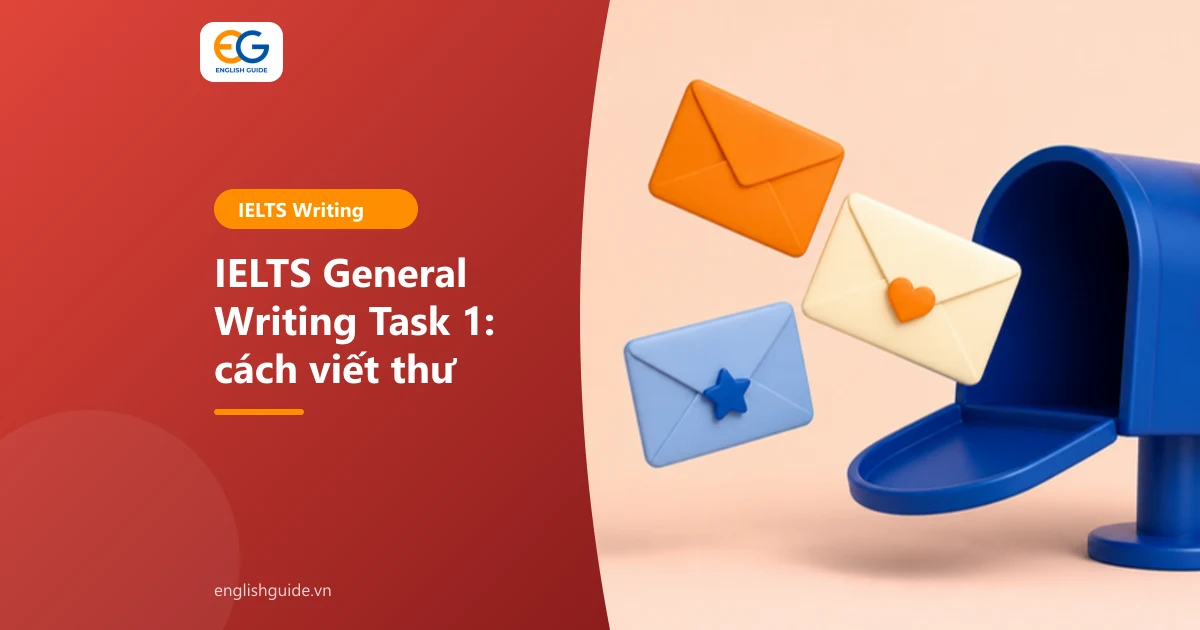 IELTS General Writing Task 1: cách viết thư đúng giọng, cấu trúc, tiêu chí chấm và 3 thư mẫu