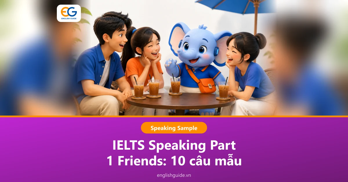 IELTS Speaking Part 1 Friends: 10 câu hỏi về bạn bè, câu trả lời mẫu và từ vựng hay