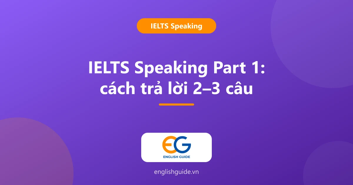 IELTS Speaking Part 1: kiểu câu hỏi, chủ đề hay gặp và cách trả lời tự nhiên (kèm 8 câu mẫu)