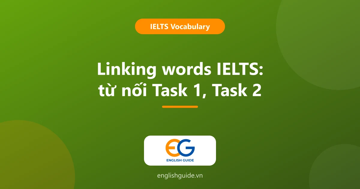 Linking words IELTS: bảng từ nối theo chức năng cho Task 1, Task 2 và cách dùng không bị trừ điểm