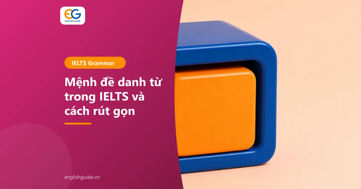 Mệnh đề danh từ trong IELTS: that, whether, wh-words, câu hỏi gián tiếp, rút gọn và cách dùng trong Writing, Speaking