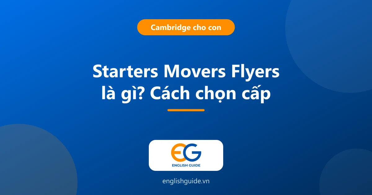 Starters Movers Flyers là gì? Ba mẹ nên cho con học, thi cấp nào và khi nào