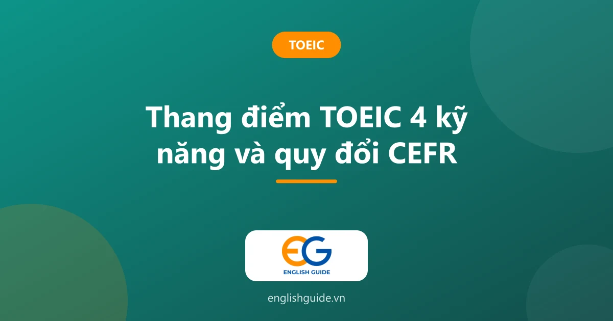 Thang điểm TOEIC: cách tính điểm 4 kỹ năng, quy đổi CEFR và mức điểm cần đạt